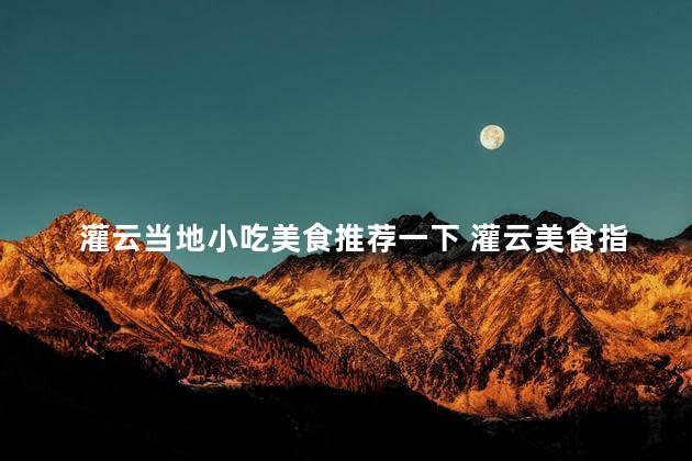 灌云当地小吃美食推荐一下 灌云美食指南：当地小吃推荐
